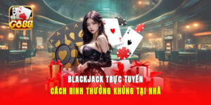 Blackjack Trực Tuyến - Cách Rinh Thưởng Khủng Tại Nhà