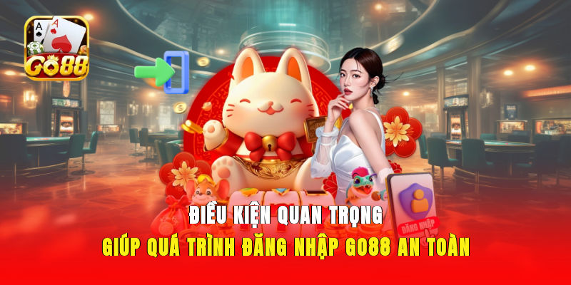 Điều kiện quan trọng giúp quá trình đăng nhập GO88 an toàn