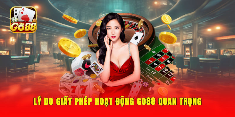 Lý do giấy phép hoạt động GO88 quan trọng