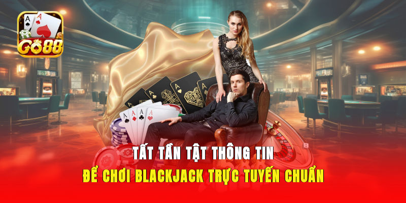 Tất tần tật thông tin để chơi Blackjack trực tuyến chuẩn 